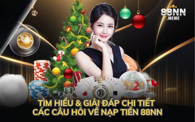 Tìm hiểu & giải đáp chi tiết các câu hỏi về nạp tiền 88NN