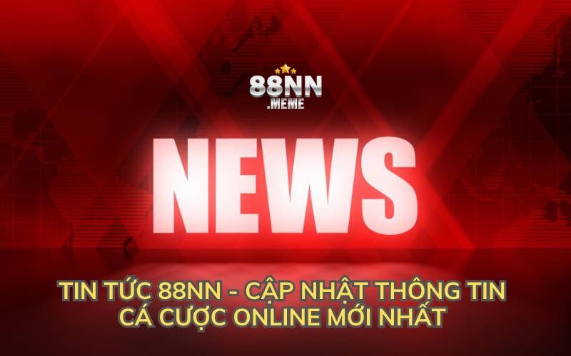 Tin Tức 88NN - Cập Nhật Thông Tin Cá Cược Online Mới Nhất 